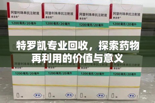嘉兴特罗凯专业回收，探索药物再利用的价值与意义