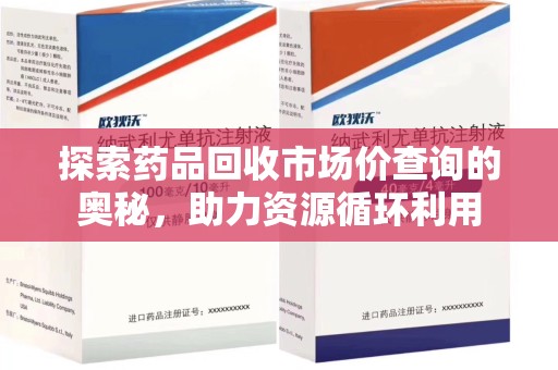 嘉兴探索药品回收市场价查询的奥秘，助力资源循环利用
