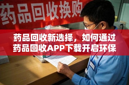 嘉兴药品回收新选择，如何通过药品回收APP下载开启环保生活