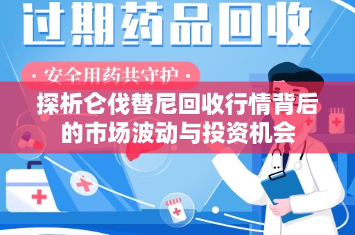 嘉兴探析仑伐替尼回收行情背后的市场波动与投资机会