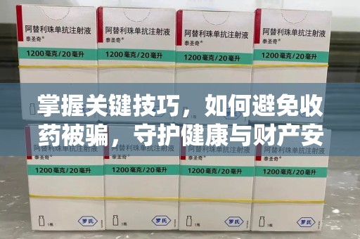 嘉兴掌握关键技巧，如何避免收药被骗，守护健康与财产安全