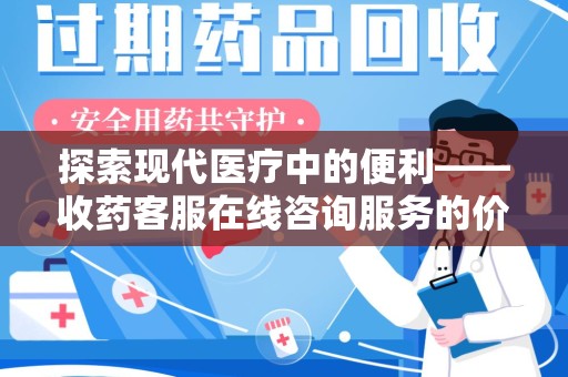 嘉兴探索现代医疗中的便利——收药客服在线咨询服务的价值与未来