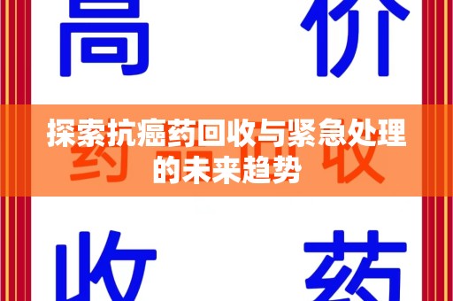 嘉兴探索抗癌药回收与紧急处理的未来趋势