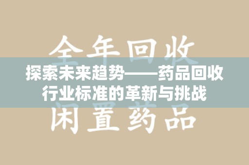 嘉兴探索未来趋势——药品回收行业标准的革新与挑战