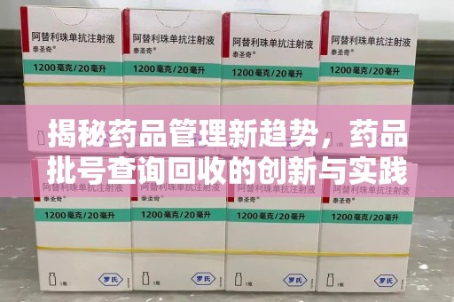 嘉兴揭秘药品管理新趋势，药品批号查询回收的创新与实践