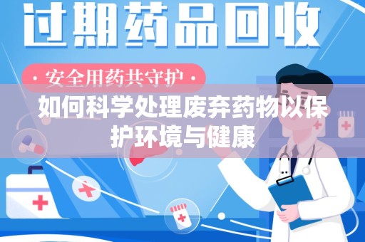 嘉兴如何科学处理废弃药物以保护环境与健康