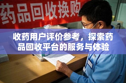 嘉兴收药用户评价参考，探索药品回收平台的服务与体验