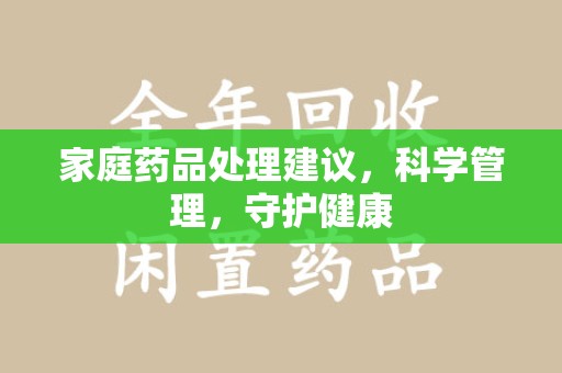 嘉兴家庭药品处理建议，科学管理，守护健康