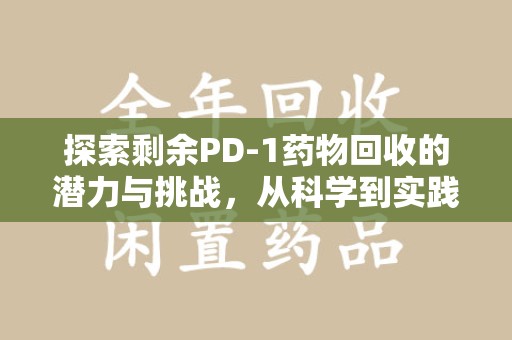 嘉兴探索剩余PD-1药物回收的潜力与挑战，从科学到实践的全面解析