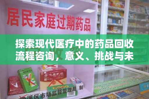 嘉兴探索现代医疗中的药品回收流程咨询，意义、挑战与未来趋势