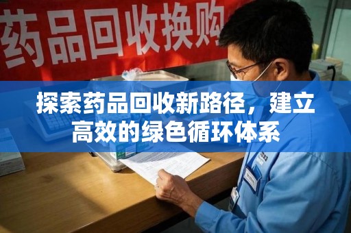 嘉兴探索药品回收新路径，建立高效的绿色循环体系