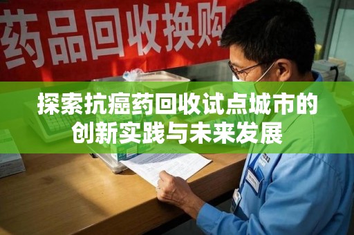 嘉兴探索抗癌药回收试点城市的创新实践与未来发展