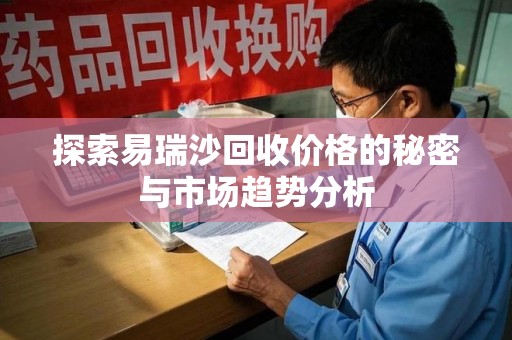 嘉兴探索易瑞沙回收价格的秘密与市场趋势分析