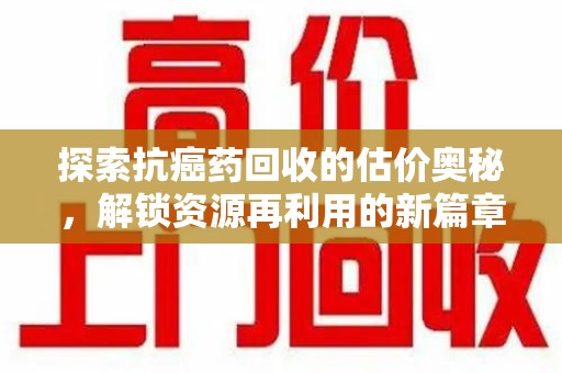 嘉兴探索抗癌药回收的估价奥秘，解锁资源再利用的新篇章