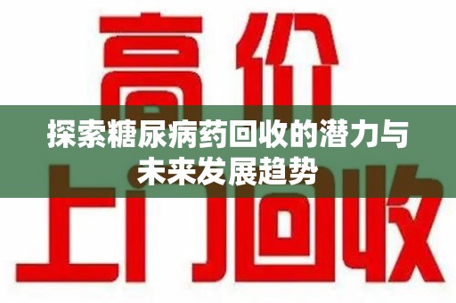 嘉兴探索糖尿病药回收的潜力与未来发展趋势