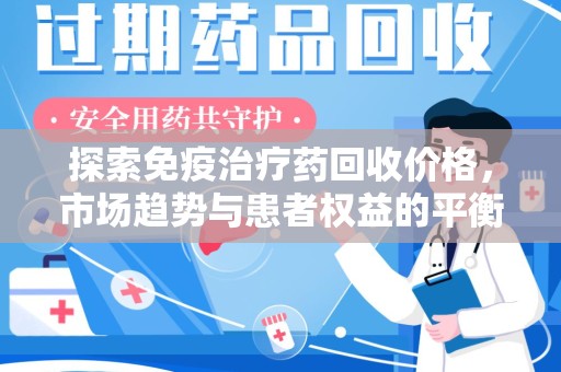 嘉兴探索免疫治疗药回收价格，市场趋势与患者权益的平衡