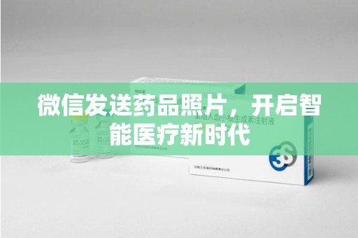 嘉兴微信发送药品照片，开启智能医疗新时代