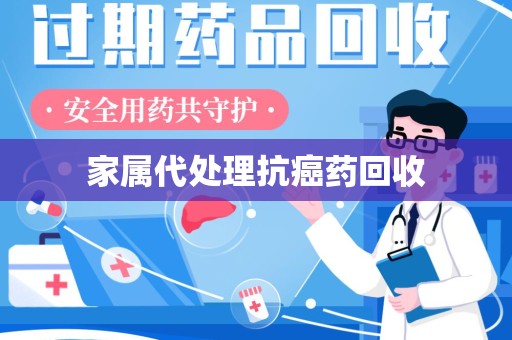 嘉兴家属代处理抗癌药回收