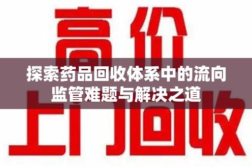嘉兴探索药品回收体系中的流向监管难题与解决之道