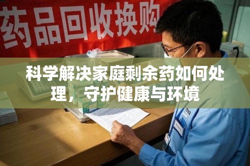 嘉兴科学解决家庭剩余药如何处理，守护健康与环境