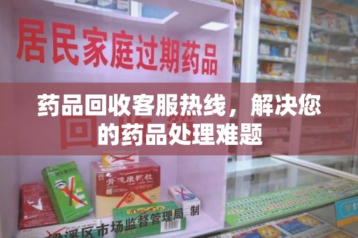 嘉兴药品回收客服热线，解决您的药品处理难题