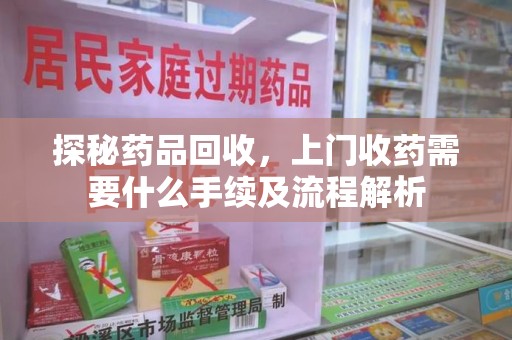 嘉兴探秘药品回收，上门收药需要什么手续及流程解析
