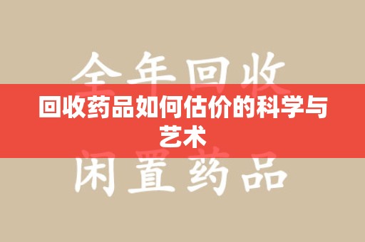 嘉兴回收药品如何估价的科学与艺术