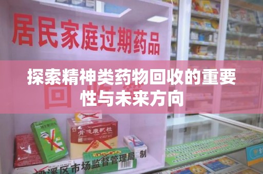 嘉兴探索精神类药物回收的重要性与未来方向