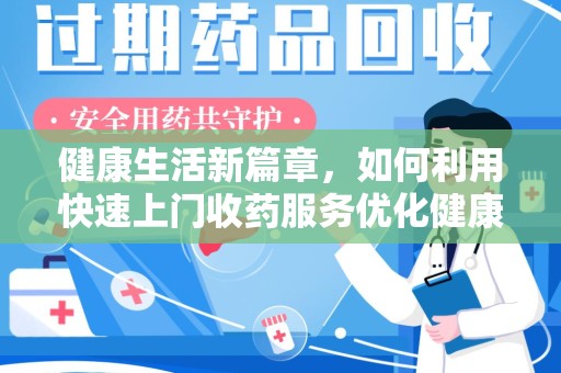 嘉兴健康生活新篇章，如何利用快速上门收药服务优化健康管理