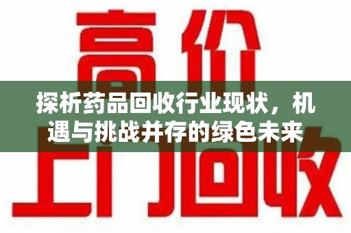 嘉兴探析药品回收行业现状，机遇与挑战并存的绿色未来