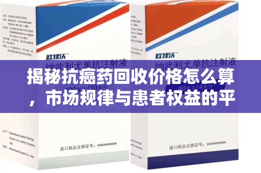 嘉兴揭秘抗癌药回收价格怎么算，市场规律与患者权益的平衡点