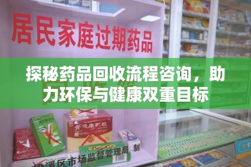 嘉兴探秘药品回收流程咨询，助力环保与健康双重目标