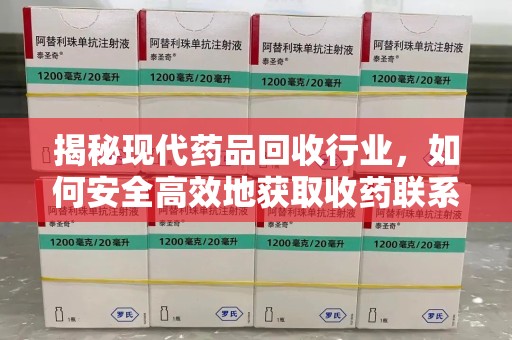 嘉兴揭秘现代药品回收行业，如何安全高效地获取收药联系方式