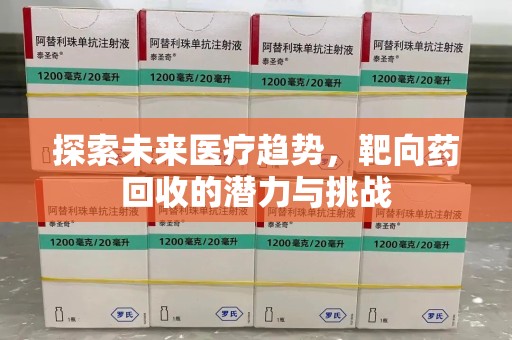 嘉兴探索未来医疗趋势，靶向药回收的潜力与挑战