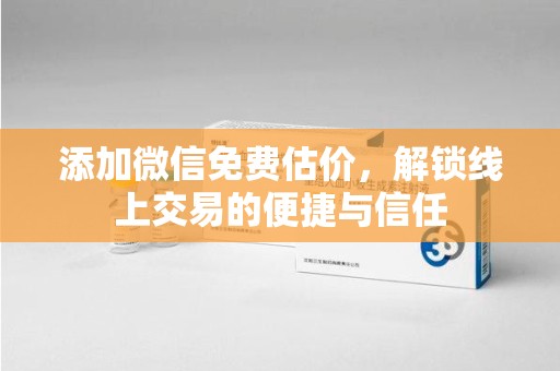 嘉兴添加微信免费估价，解锁线上交易的便捷与信任