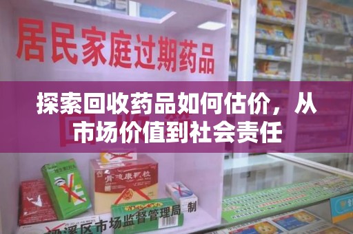 嘉兴探索回收药品如何估价，从市场价值到社会责任