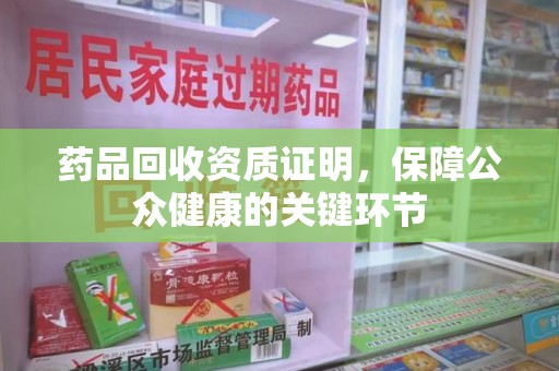 嘉兴药品回收资质证明，保障公众健康的关键环节
