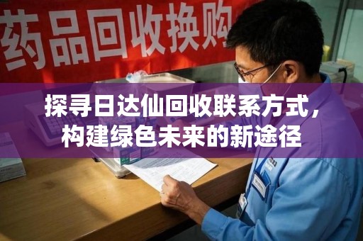 嘉兴探寻日达仙回收联系方式，构建绿色未来的新途径