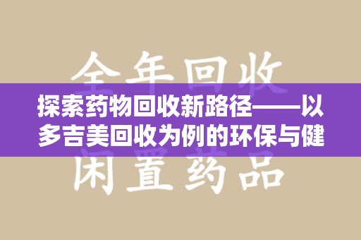 嘉兴探索药物回收新路径——以多吉美回收为例的环保与健康平衡