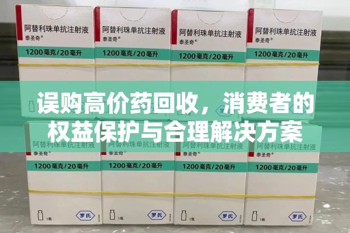 嘉兴误购高价药回收，消费者的权益保护与合理解决方案