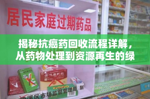 嘉兴揭秘抗癌药回收流程详解，从药物处理到资源再生的绿色之道