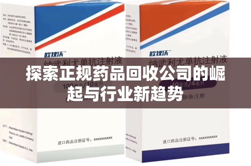 嘉兴探索正规药品回收公司的崛起与行业新趋势