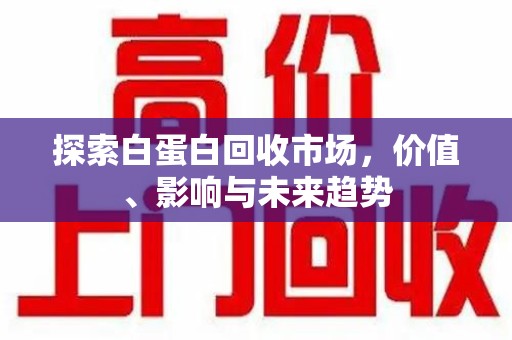 嘉兴探索白蛋白回收市场，价值、影响与未来趋势