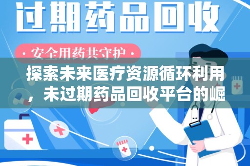 嘉兴探索未来医疗资源循环利用，未过期药品回收平台的崛起