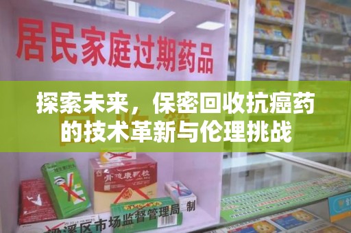 嘉兴探索未来，保密回收抗癌药的技术革新与伦理挑战