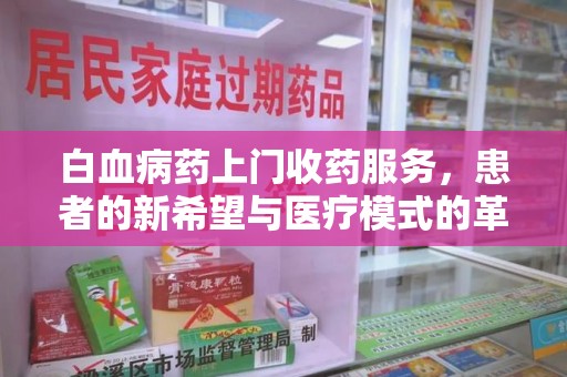 嘉兴白血病药上门收药服务，患者的新希望与医疗模式的革新