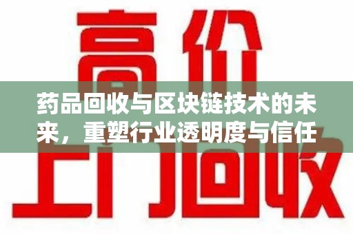 嘉兴药品回收与区块链技术的未来，重塑行业透明度与信任