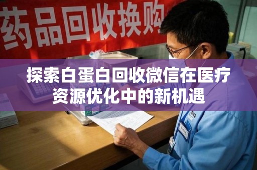嘉兴探索白蛋白回收微信在医疗资源优化中的新机遇
