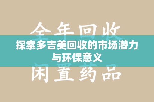 嘉兴探索多吉美回收的市场潜力与环保意义