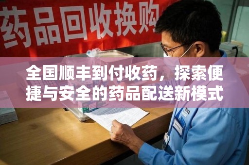 嘉兴全国顺丰到付收药，探索便捷与安全的药品配送新模式